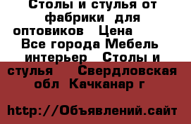 Столы и стулья от фабрики, для оптовиков › Цена ­ 180 - Все города Мебель, интерьер » Столы и стулья   . Свердловская обл.,Качканар г.
